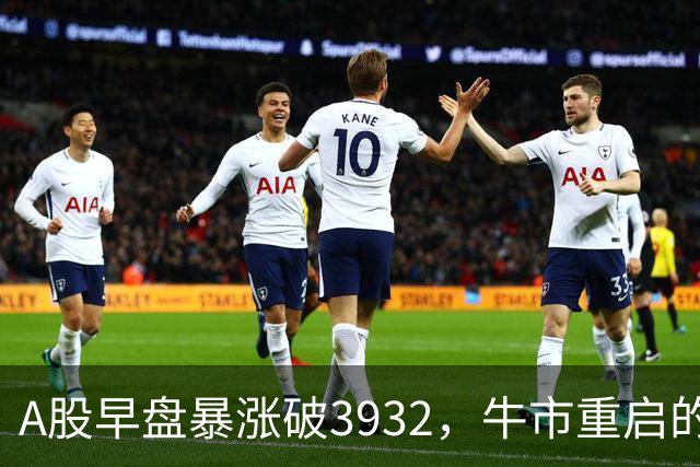 A股早盘暴涨破3932，牛市重启的迹象何在？